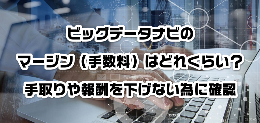 ビッグデータナビのマージン(手数料)はどれくらい?手取りや報酬を減らさない為に確認